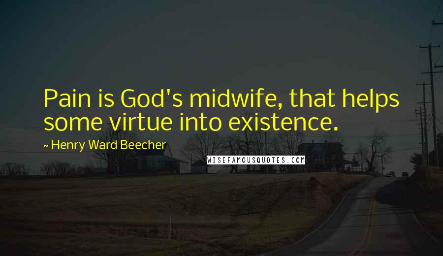 Henry Ward Beecher Quotes: Pain is God's midwife, that helps some virtue into existence.