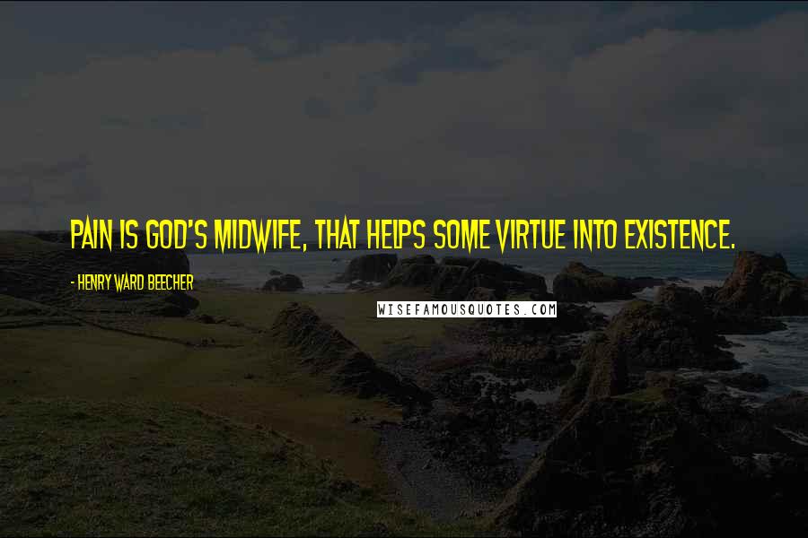 Henry Ward Beecher Quotes: Pain is God's midwife, that helps some virtue into existence.