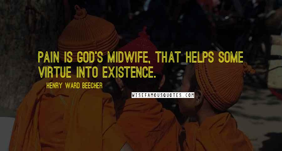 Henry Ward Beecher Quotes: Pain is God's midwife, that helps some virtue into existence.