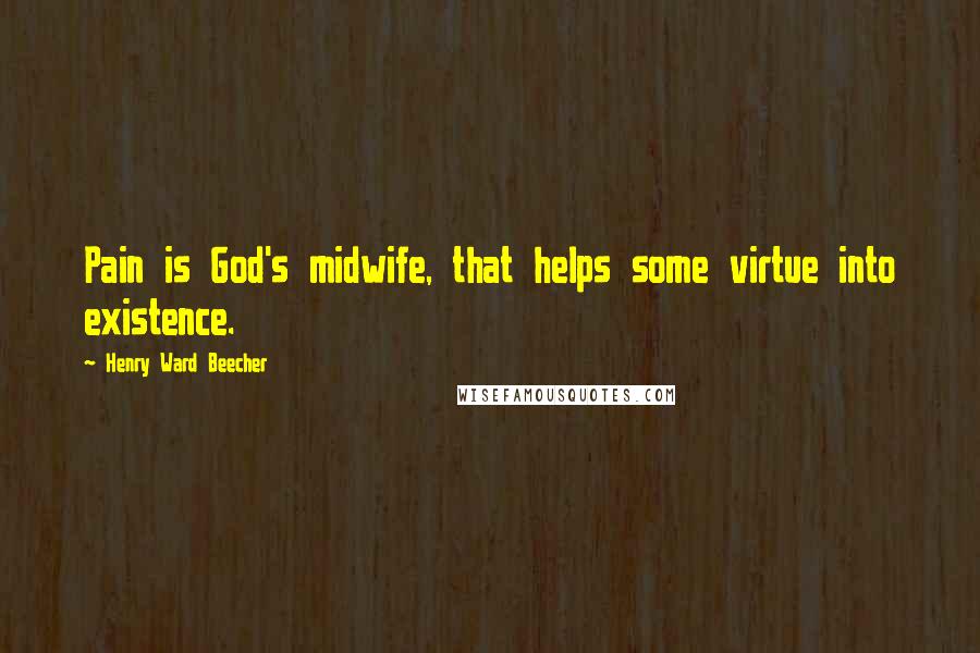 Henry Ward Beecher Quotes: Pain is God's midwife, that helps some virtue into existence.