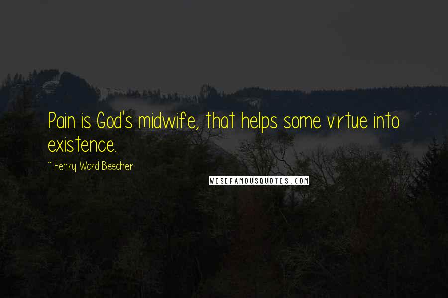 Henry Ward Beecher Quotes: Pain is God's midwife, that helps some virtue into existence.