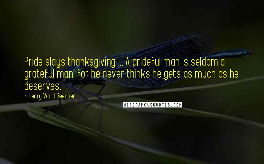 Henry Ward Beecher Quotes: Pride slays thanksgiving ... A prideful man is seldom a grateful man, for he never thinks he gets as much as he deserves.