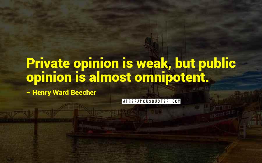 Henry Ward Beecher Quotes: Private opinion is weak, but public opinion is almost omnipotent.