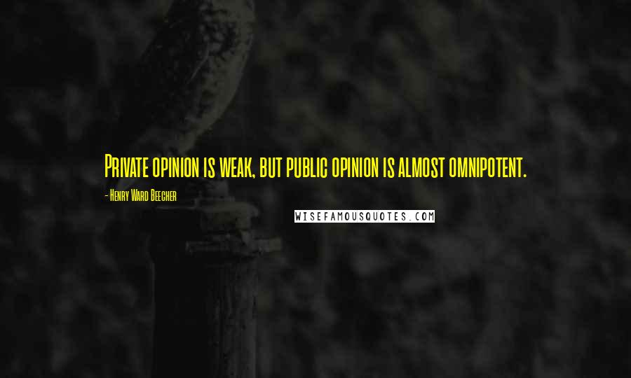 Henry Ward Beecher Quotes: Private opinion is weak, but public opinion is almost omnipotent.