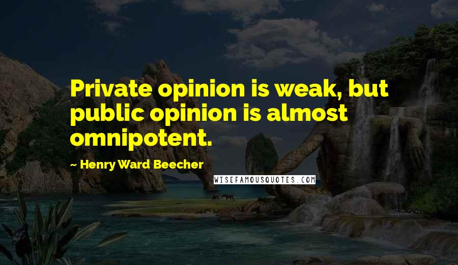 Henry Ward Beecher Quotes: Private opinion is weak, but public opinion is almost omnipotent.