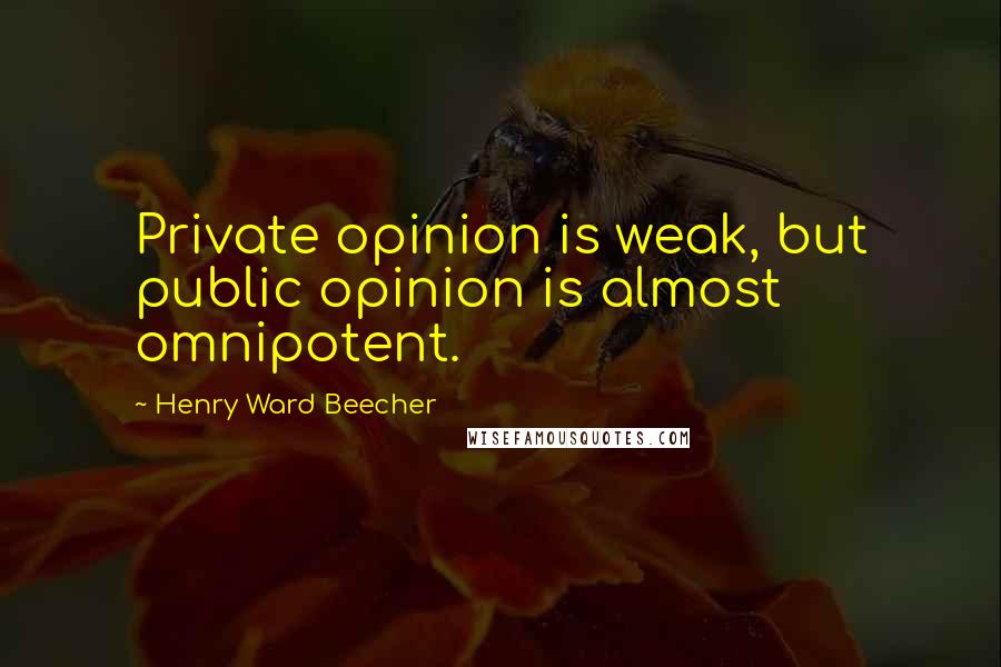 Henry Ward Beecher Quotes: Private opinion is weak, but public opinion is almost omnipotent.