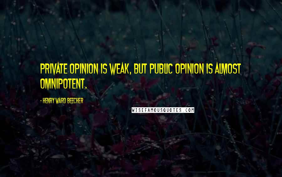 Henry Ward Beecher Quotes: Private opinion is weak, but public opinion is almost omnipotent.