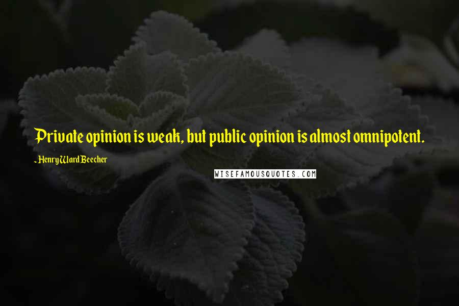 Henry Ward Beecher Quotes: Private opinion is weak, but public opinion is almost omnipotent.