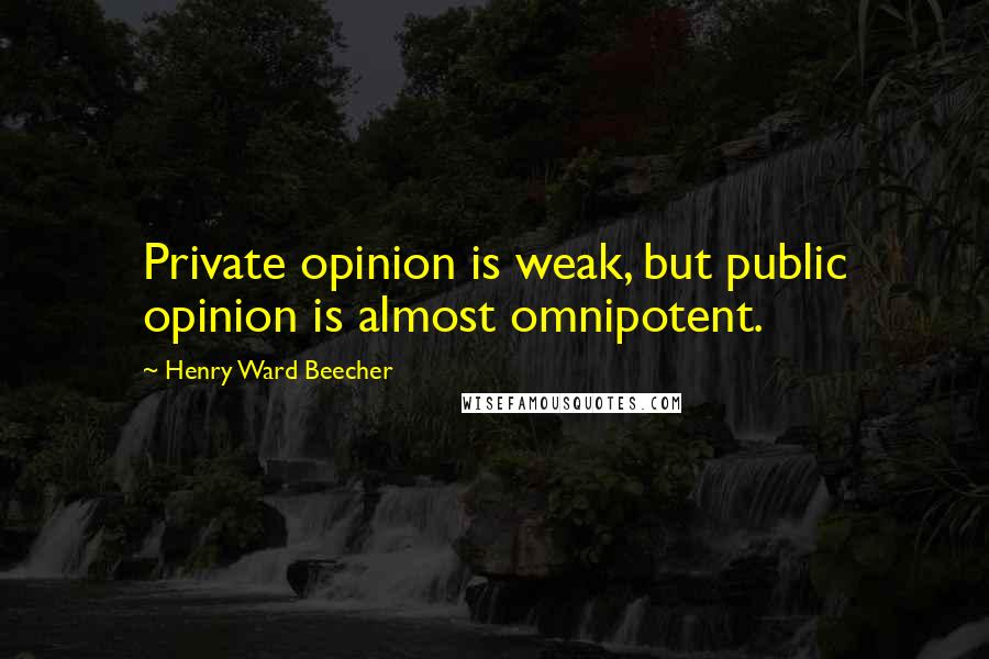 Henry Ward Beecher Quotes: Private opinion is weak, but public opinion is almost omnipotent.