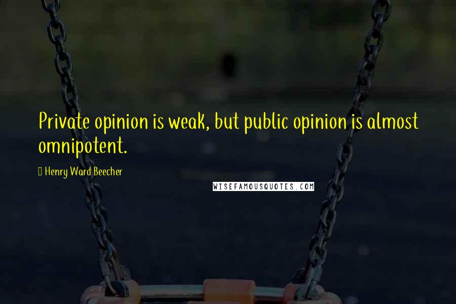 Henry Ward Beecher Quotes: Private opinion is weak, but public opinion is almost omnipotent.