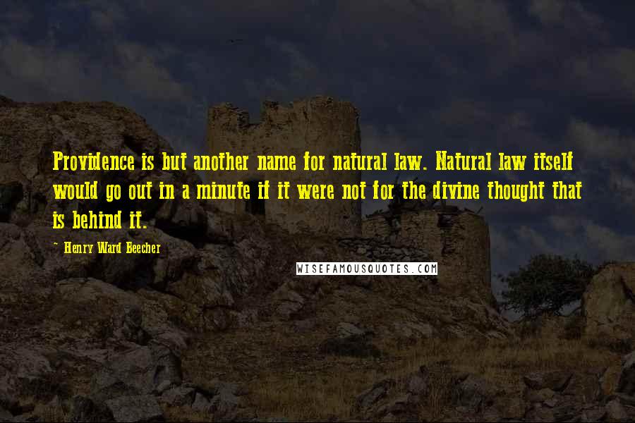 Henry Ward Beecher Quotes: Providence is but another name for natural law. Natural law itself would go out in a minute if it were not for the divine thought that is behind it.