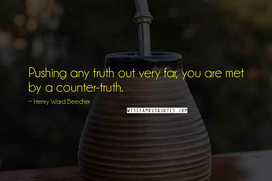 Henry Ward Beecher Quotes: Pushing any truth out very far, you are met by a counter-truth.