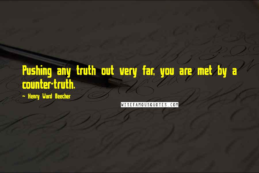 Henry Ward Beecher Quotes: Pushing any truth out very far, you are met by a counter-truth.