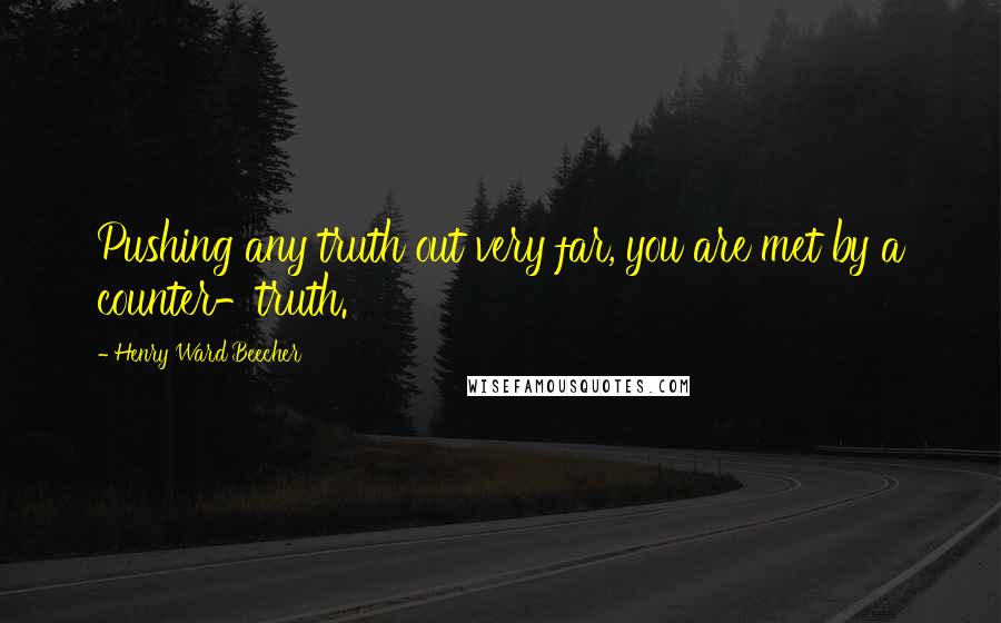 Henry Ward Beecher Quotes: Pushing any truth out very far, you are met by a counter-truth.