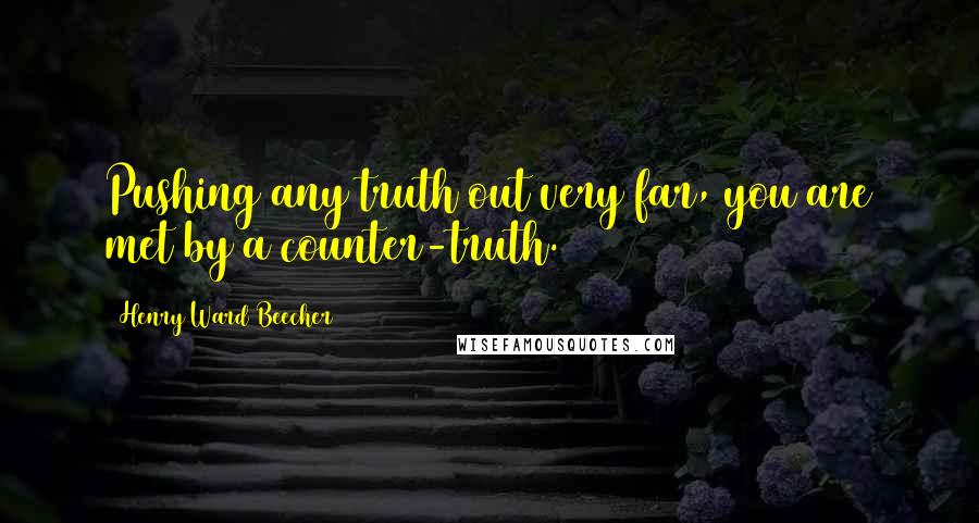 Henry Ward Beecher Quotes: Pushing any truth out very far, you are met by a counter-truth.