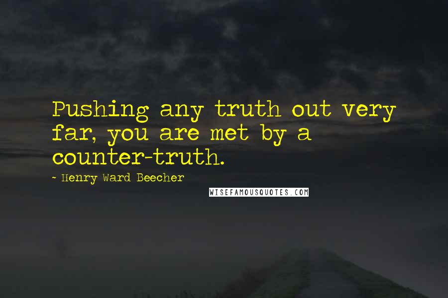 Henry Ward Beecher Quotes: Pushing any truth out very far, you are met by a counter-truth.