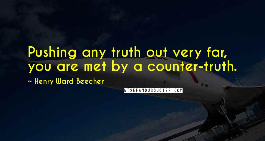 Henry Ward Beecher Quotes: Pushing any truth out very far, you are met by a counter-truth.