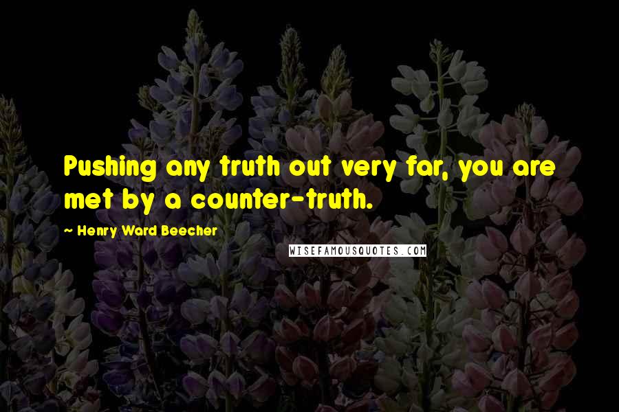 Henry Ward Beecher Quotes: Pushing any truth out very far, you are met by a counter-truth.