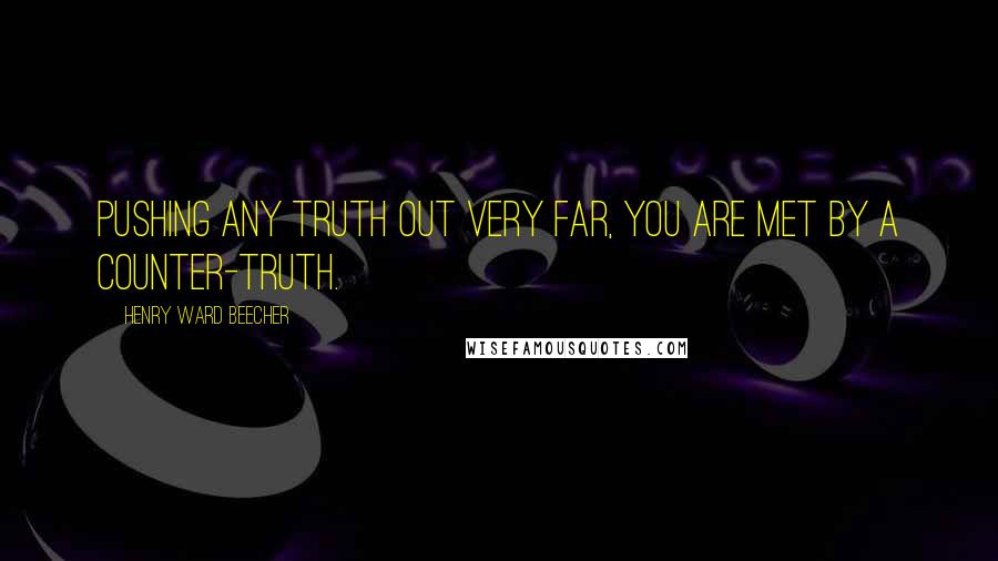 Henry Ward Beecher Quotes: Pushing any truth out very far, you are met by a counter-truth.