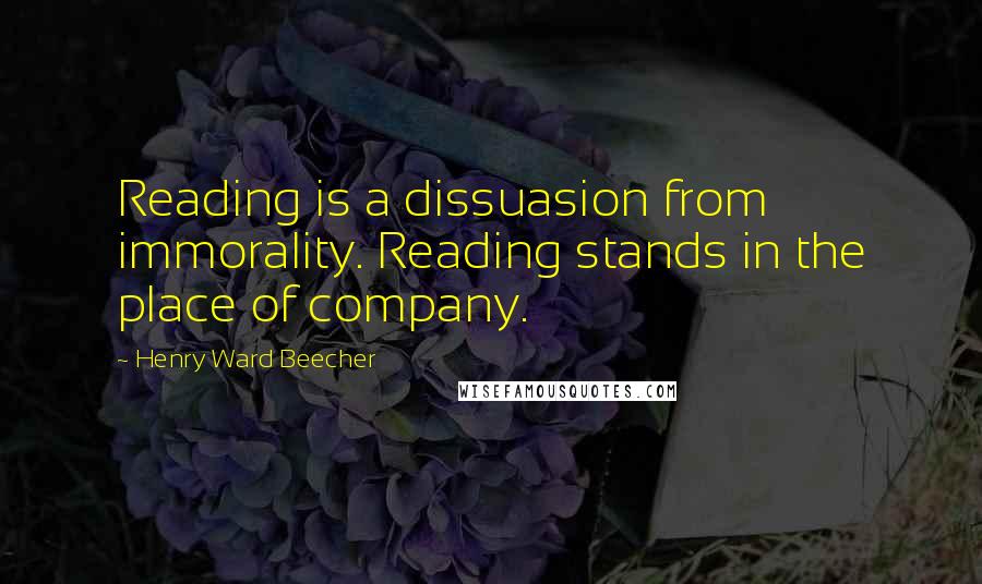 Henry Ward Beecher Quotes: Reading is a dissuasion from immorality. Reading stands in the place of company.