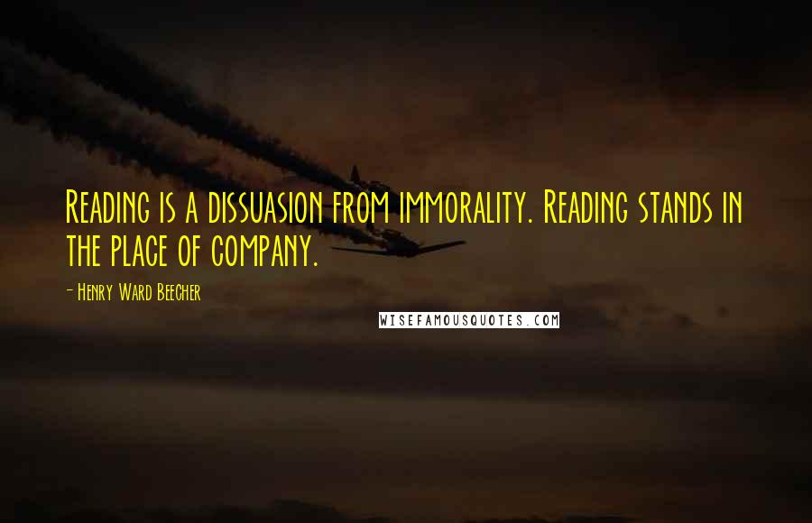 Henry Ward Beecher Quotes: Reading is a dissuasion from immorality. Reading stands in the place of company.