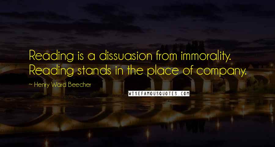 Henry Ward Beecher Quotes: Reading is a dissuasion from immorality. Reading stands in the place of company.