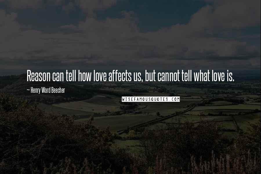 Henry Ward Beecher Quotes: Reason can tell how love affects us, but cannot tell what love is.