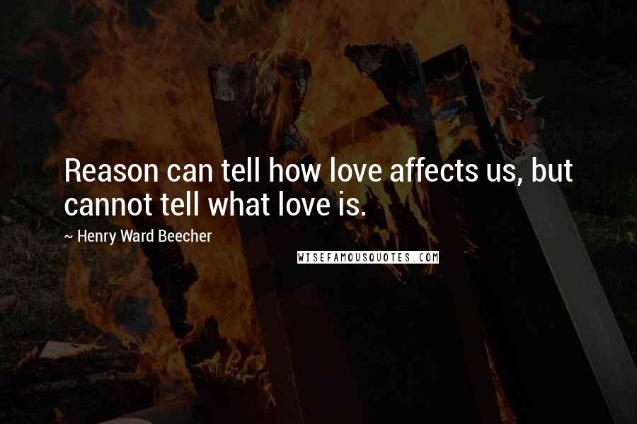 Henry Ward Beecher Quotes: Reason can tell how love affects us, but cannot tell what love is.