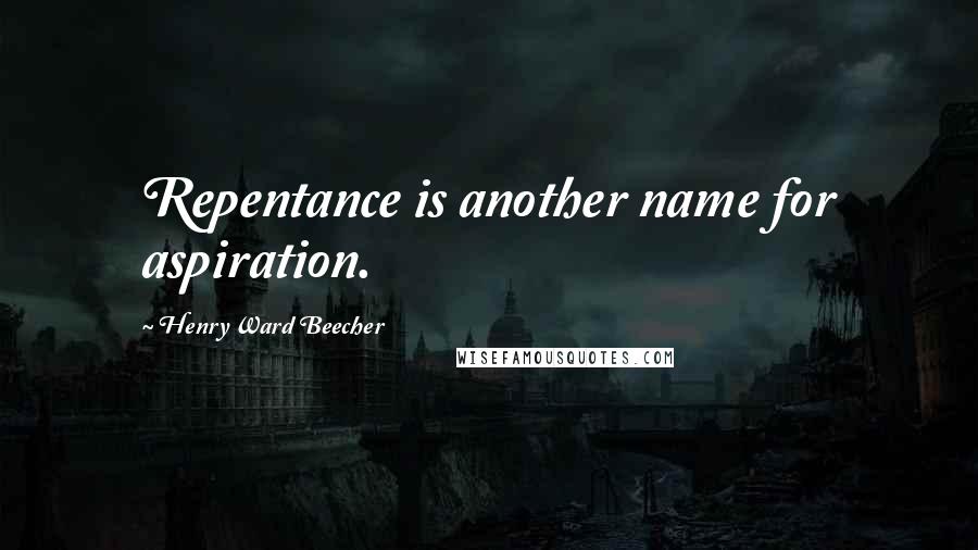 Henry Ward Beecher Quotes: Repentance is another name for aspiration.