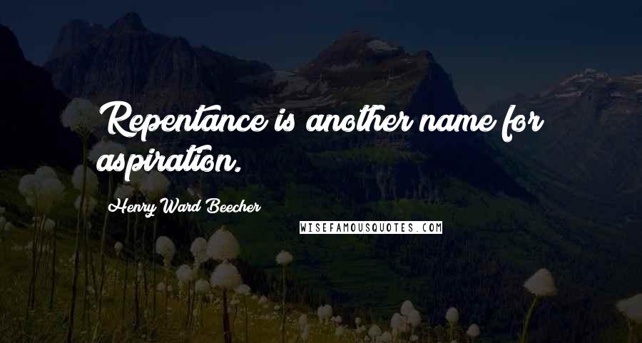 Henry Ward Beecher Quotes: Repentance is another name for aspiration.