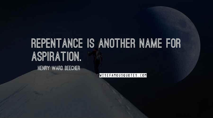 Henry Ward Beecher Quotes: Repentance is another name for aspiration.