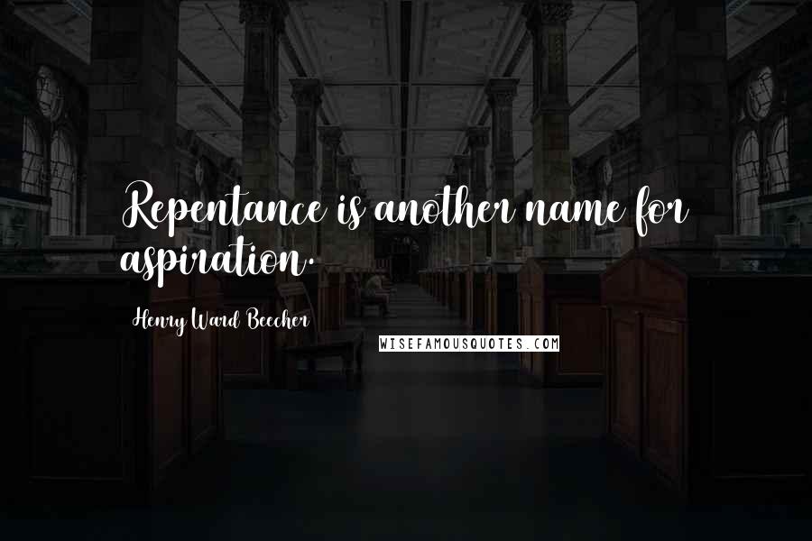 Henry Ward Beecher Quotes: Repentance is another name for aspiration.