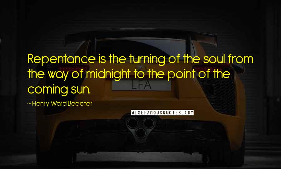 Henry Ward Beecher Quotes: Repentance is the turning of the soul from the way of midnight to the point of the coming sun.
