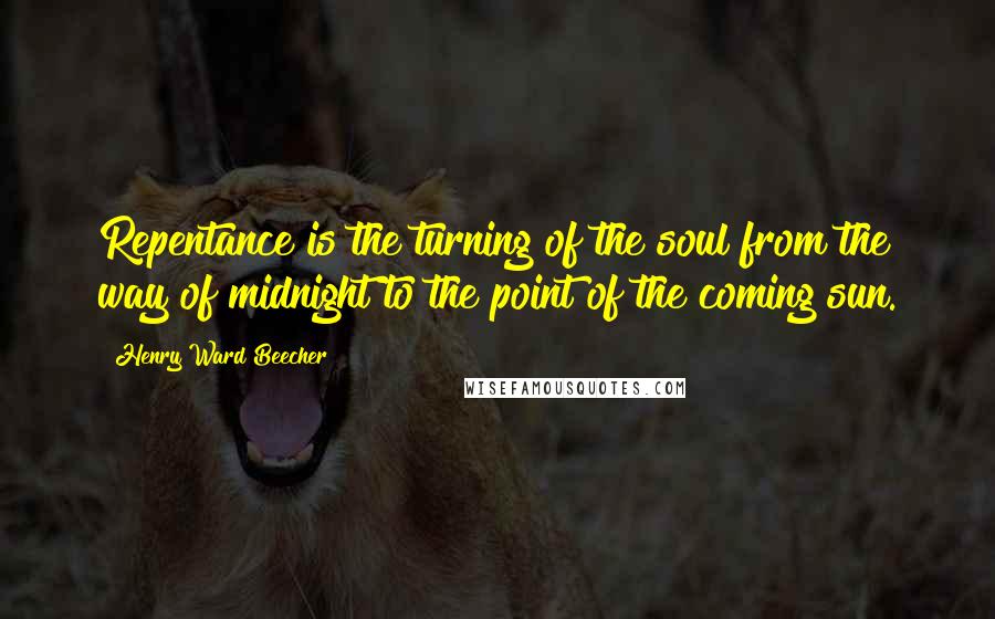 Henry Ward Beecher Quotes: Repentance is the turning of the soul from the way of midnight to the point of the coming sun.