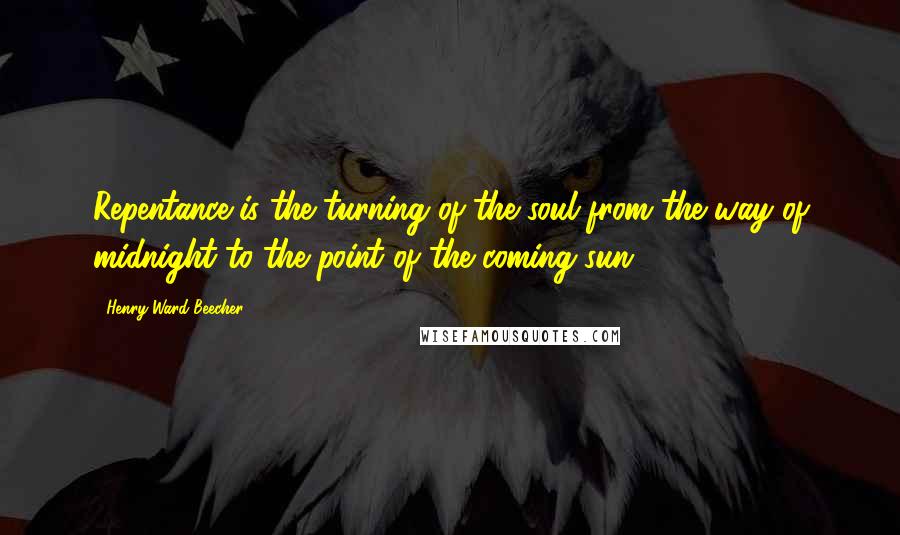 Henry Ward Beecher Quotes: Repentance is the turning of the soul from the way of midnight to the point of the coming sun.