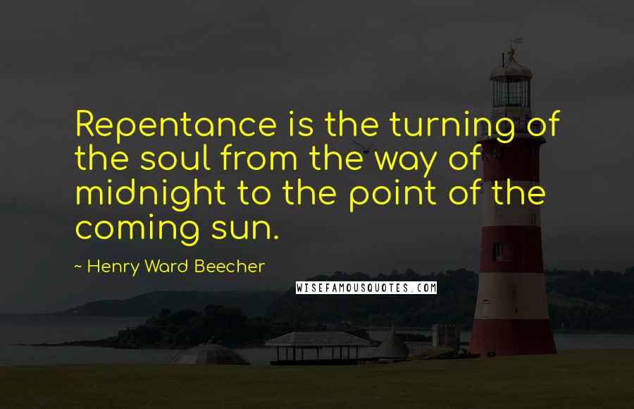 Henry Ward Beecher Quotes: Repentance is the turning of the soul from the way of midnight to the point of the coming sun.