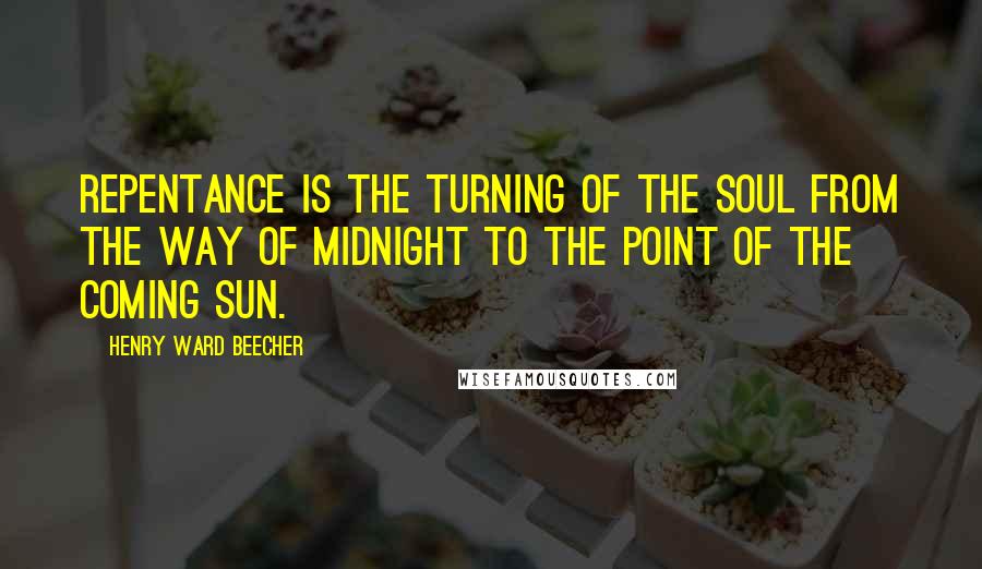 Henry Ward Beecher Quotes: Repentance is the turning of the soul from the way of midnight to the point of the coming sun.