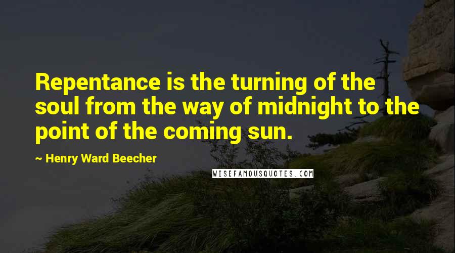 Henry Ward Beecher Quotes: Repentance is the turning of the soul from the way of midnight to the point of the coming sun.