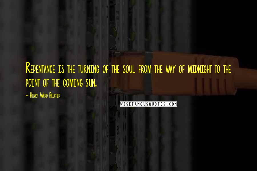 Henry Ward Beecher Quotes: Repentance is the turning of the soul from the way of midnight to the point of the coming sun.
