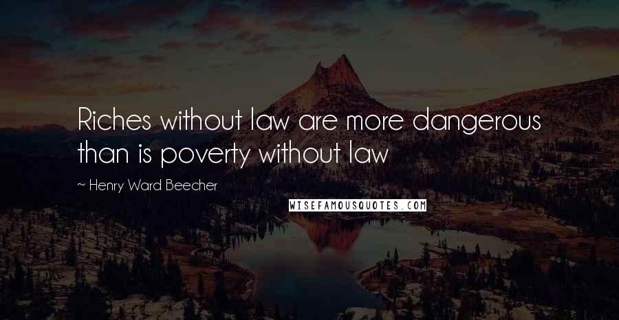 Henry Ward Beecher Quotes: Riches without law are more dangerous than is poverty without law