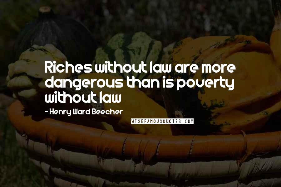 Henry Ward Beecher Quotes: Riches without law are more dangerous than is poverty without law