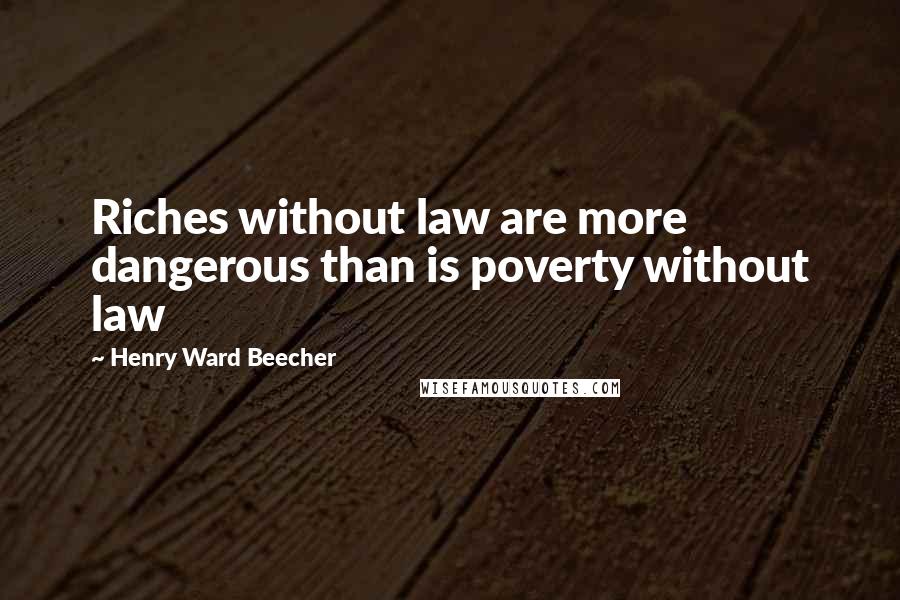 Henry Ward Beecher Quotes: Riches without law are more dangerous than is poverty without law