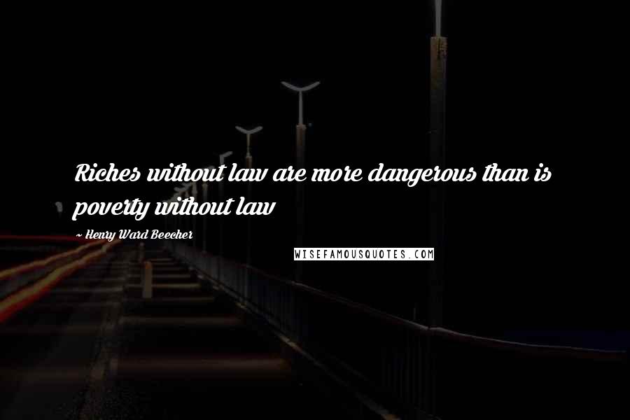 Henry Ward Beecher Quotes: Riches without law are more dangerous than is poverty without law