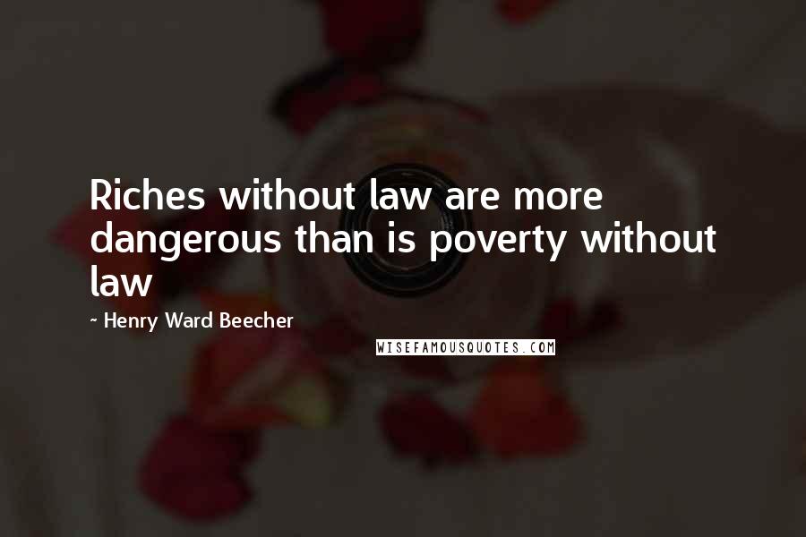 Henry Ward Beecher Quotes: Riches without law are more dangerous than is poverty without law