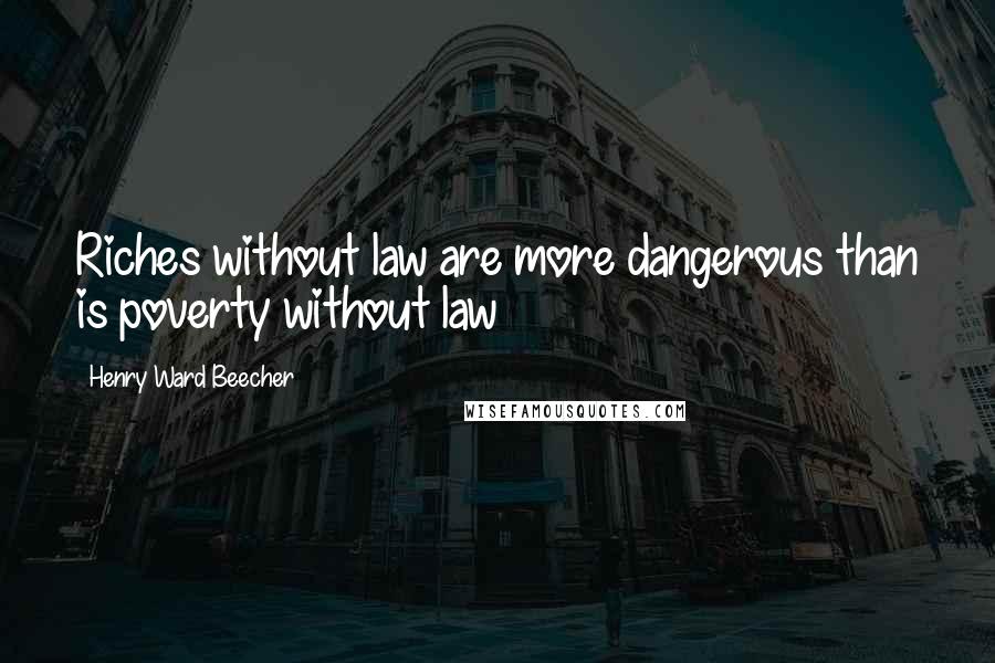 Henry Ward Beecher Quotes: Riches without law are more dangerous than is poverty without law