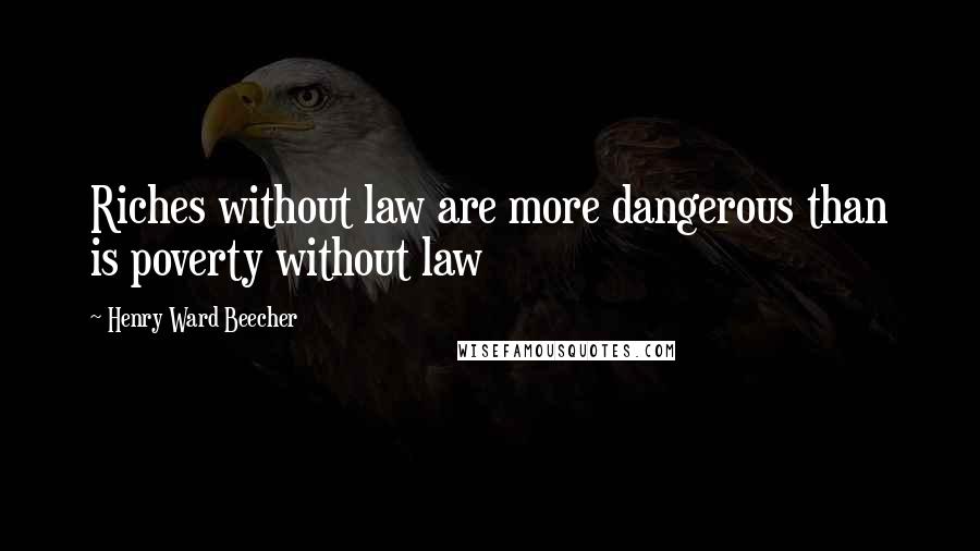 Henry Ward Beecher Quotes: Riches without law are more dangerous than is poverty without law