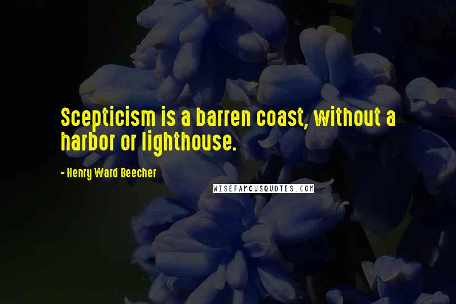 Henry Ward Beecher Quotes: Scepticism is a barren coast, without a harbor or lighthouse.