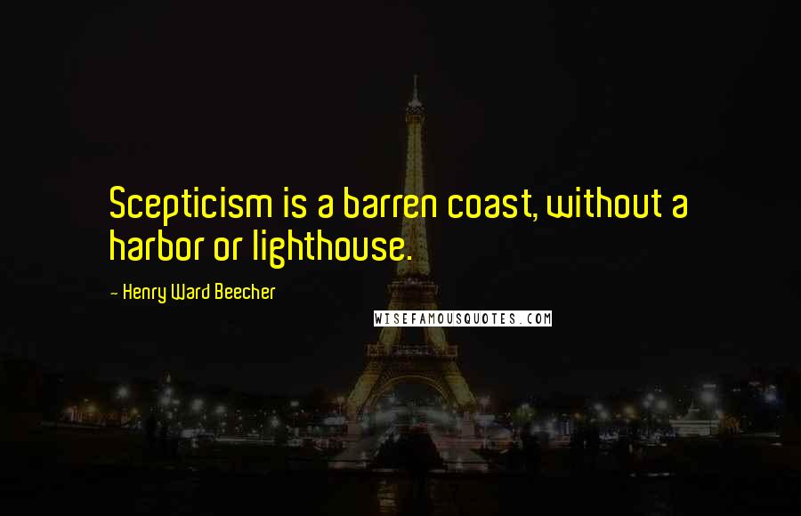 Henry Ward Beecher Quotes: Scepticism is a barren coast, without a harbor or lighthouse.