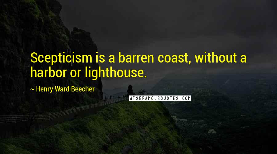Henry Ward Beecher Quotes: Scepticism is a barren coast, without a harbor or lighthouse.