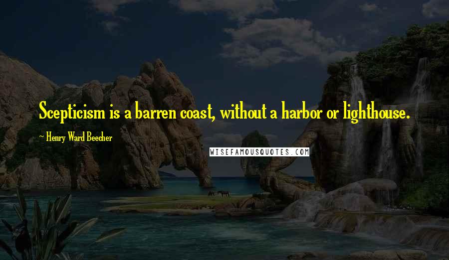 Henry Ward Beecher Quotes: Scepticism is a barren coast, without a harbor or lighthouse.